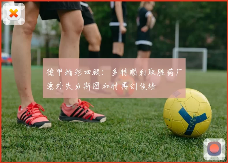德甲精彩回顾：多特顺利取胜药厂意外失分斯图加特再创佳绩