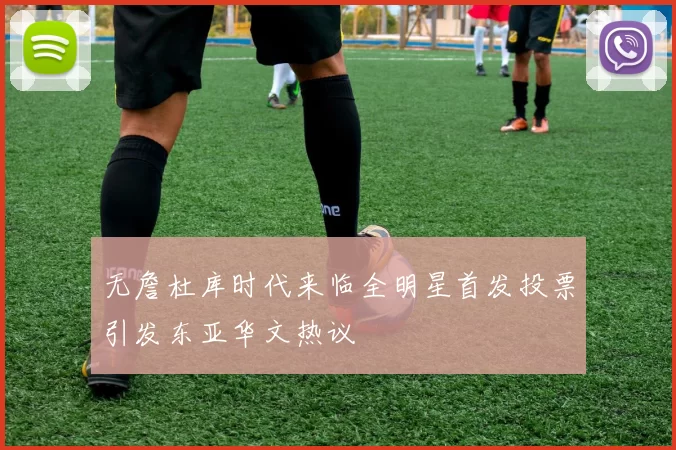 无詹杜库时代来临全明星首发投票引发东亚华文热议