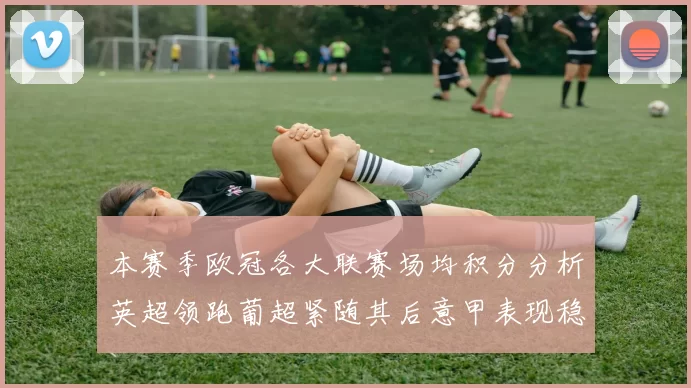 本赛季欧冠各大联赛场均积分分析英超领跑葡超紧随其后意甲表现稳健