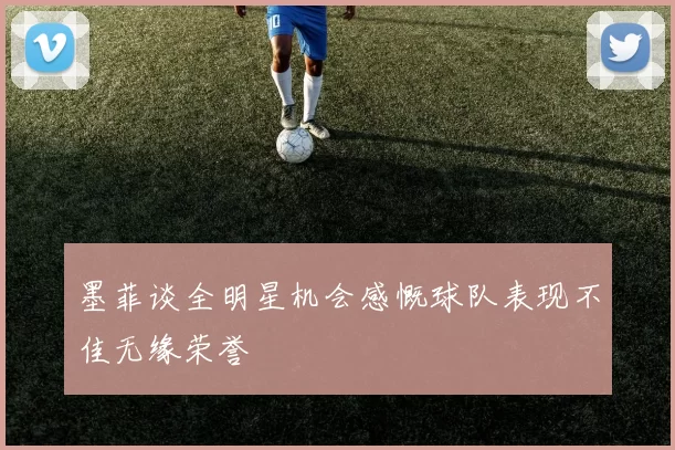 墨菲谈全明星机会感慨球队表现不佳无缘荣誉